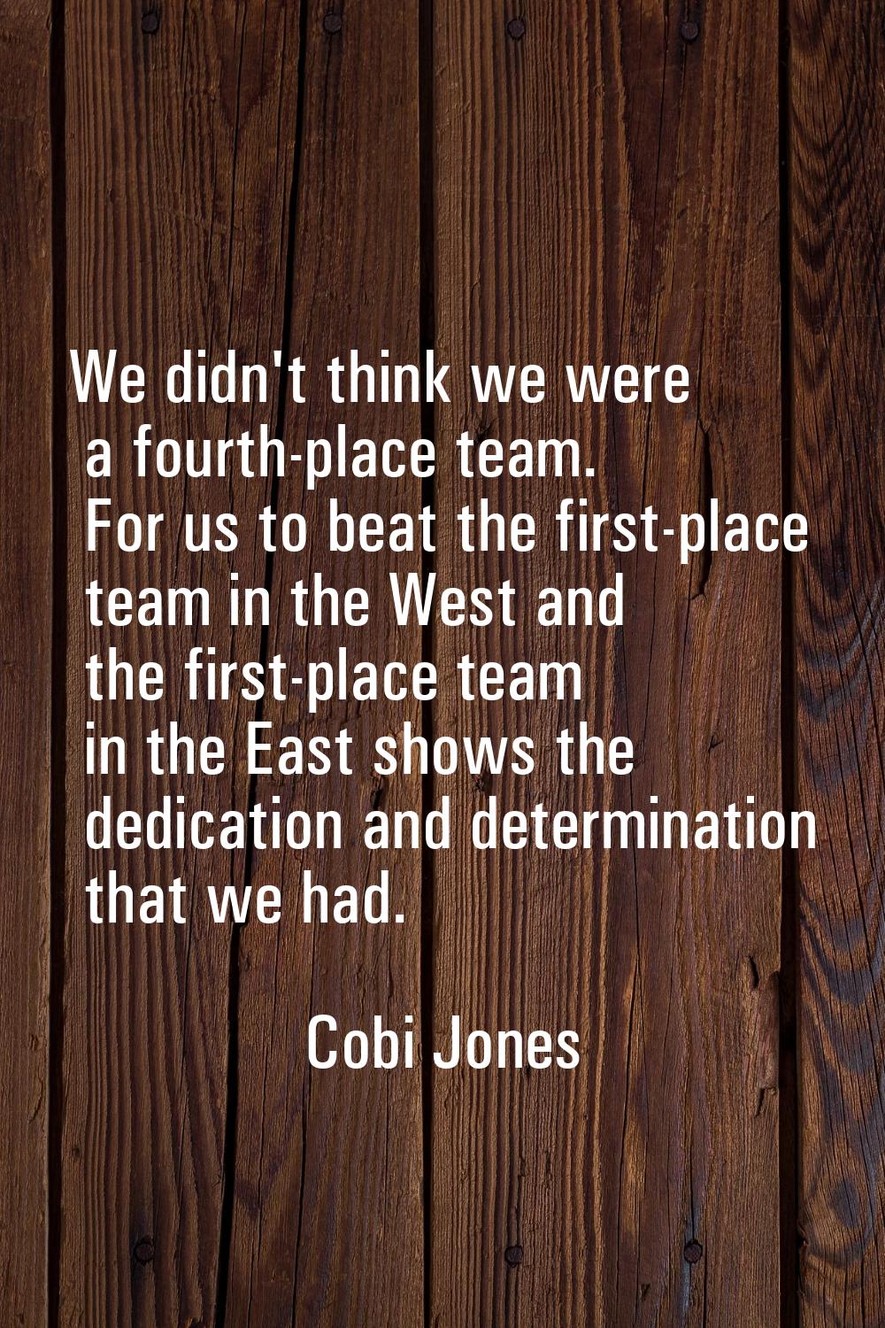 We didn't think we were a fourth-place team. For us to beat the first-place team in the West and th