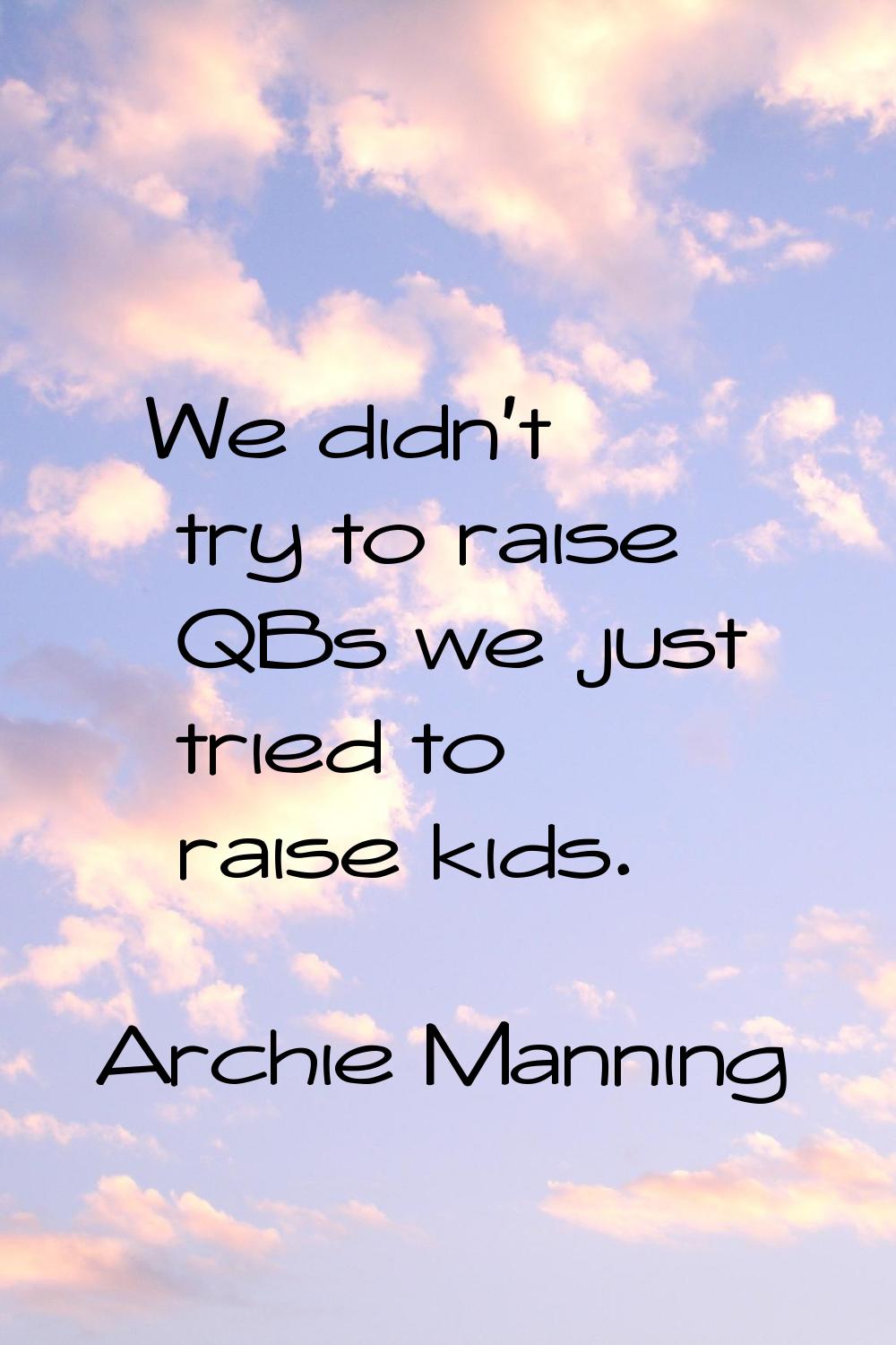 We didn't try to raise QBs we just tried to raise kids.