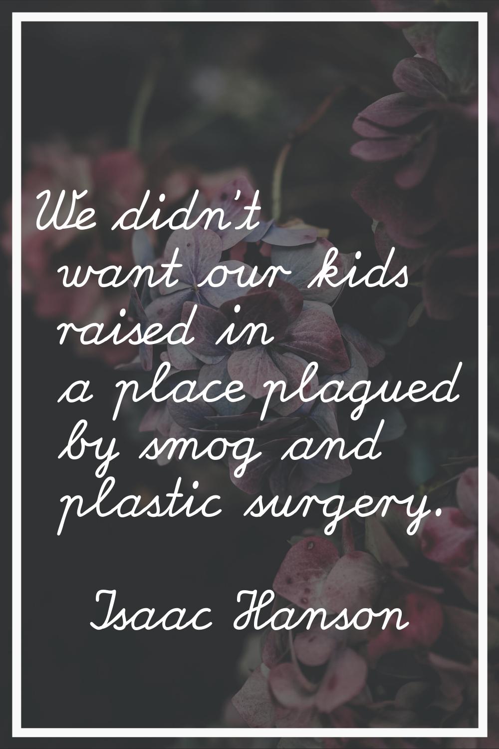We didn't want our kids raised in a place plagued by smog and plastic surgery.