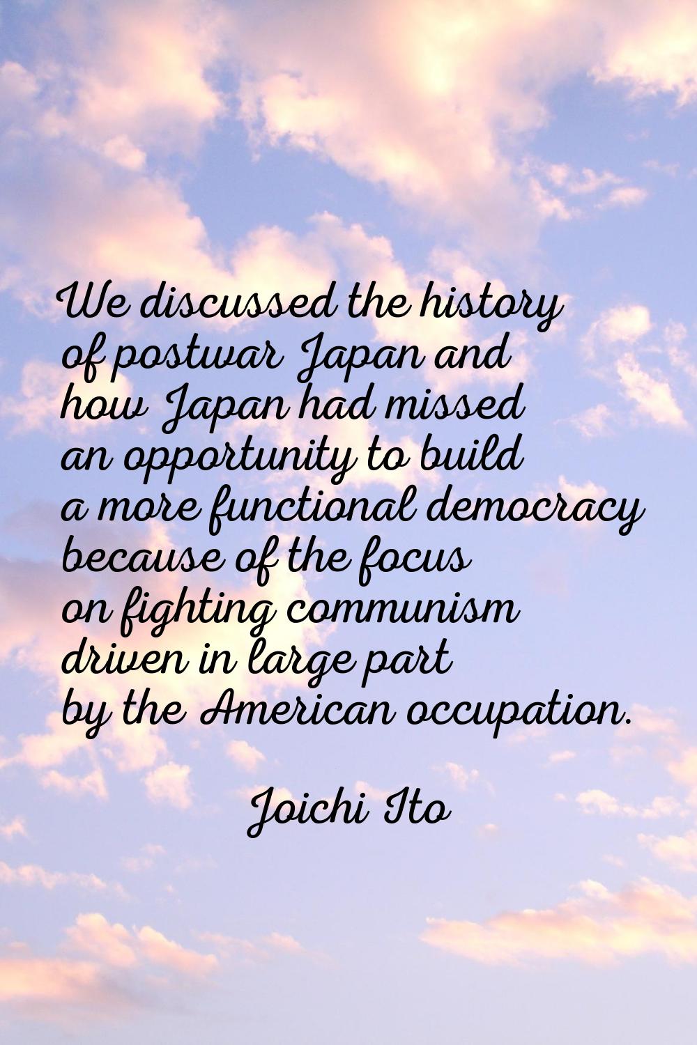 We discussed the history of postwar Japan and how Japan had missed an opportunity to build a more f