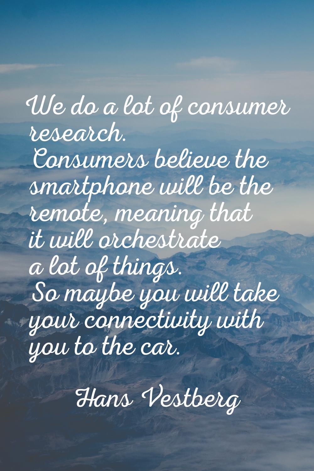 We do a lot of consumer research. Consumers believe the smartphone will be the remote, meaning that