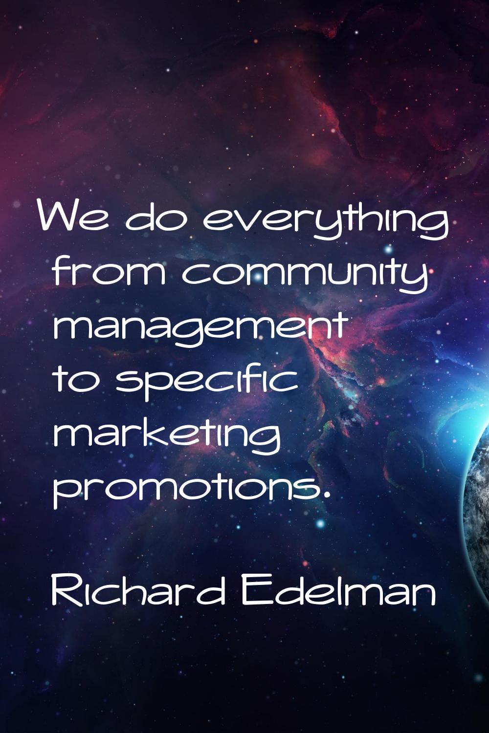 We do everything from community management to specific marketing promotions.