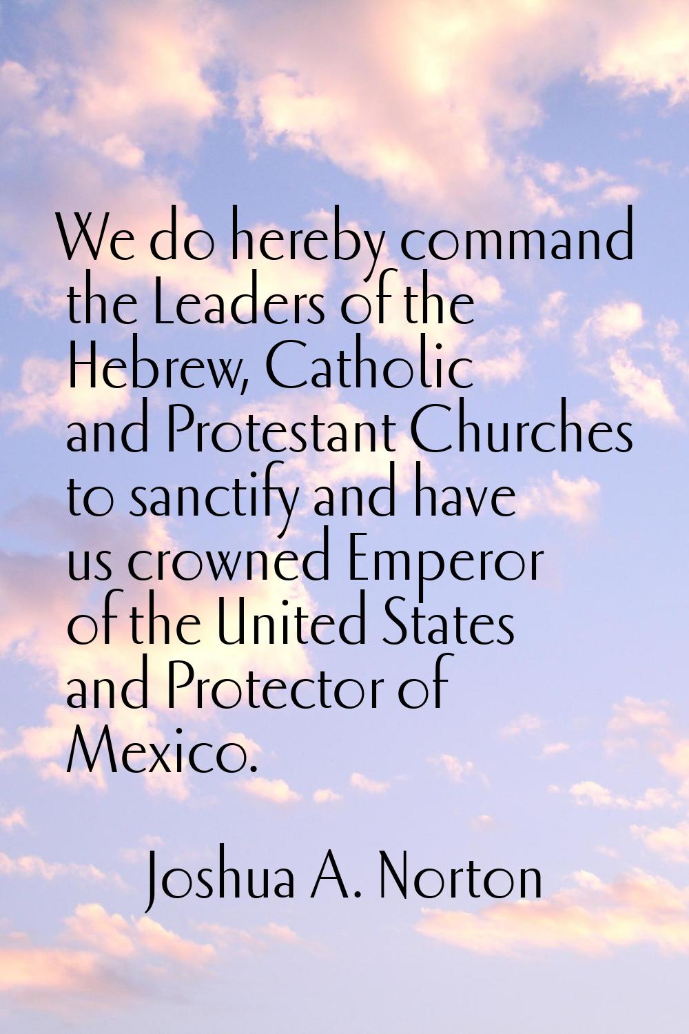 We do hereby command the Leaders of the Hebrew, Catholic and Protestant Churches to sanctify and ha