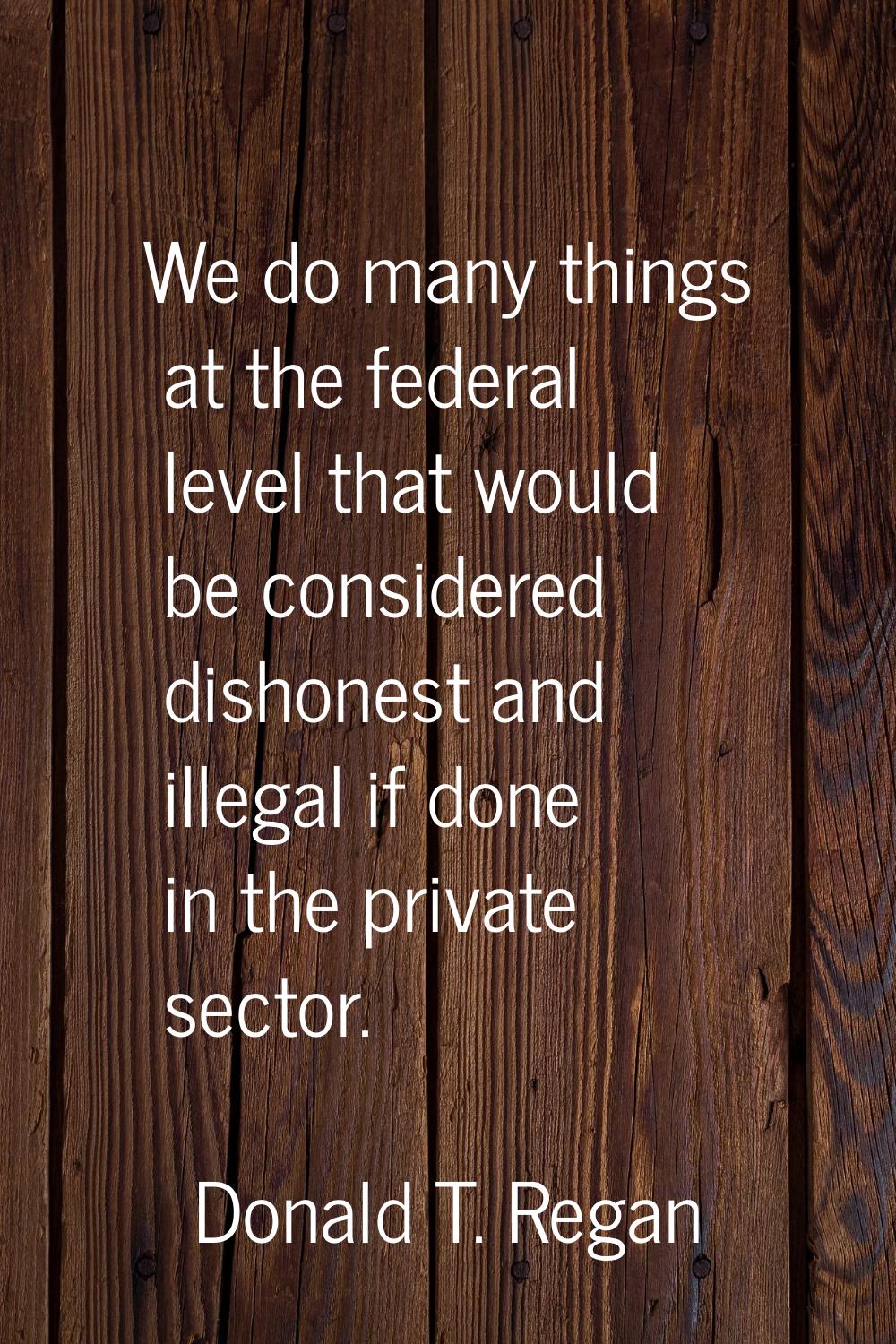 We do many things at the federal level that would be considered dishonest and illegal if done in th