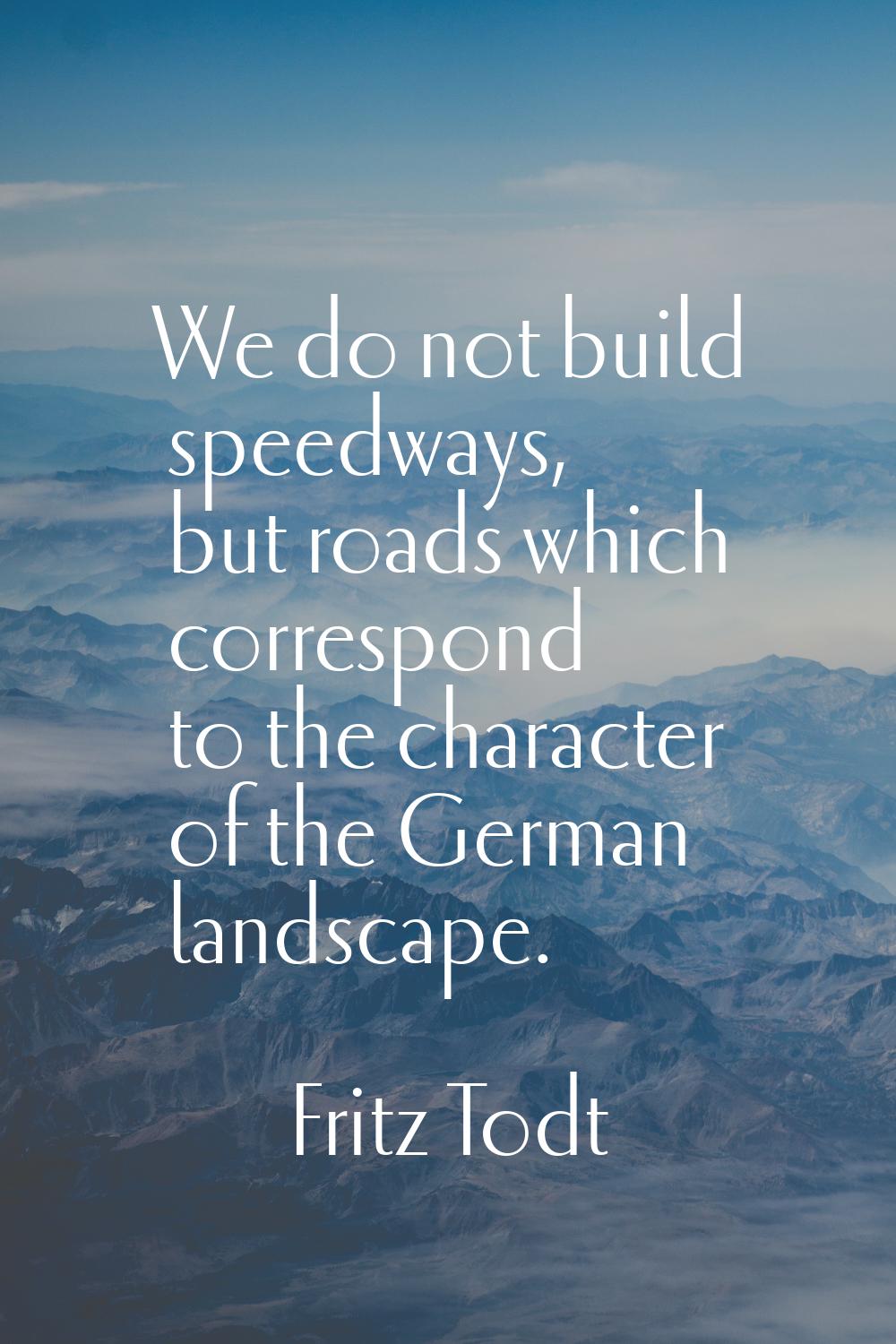 We do not build speedways, but roads which correspond to the character of the German landscape.