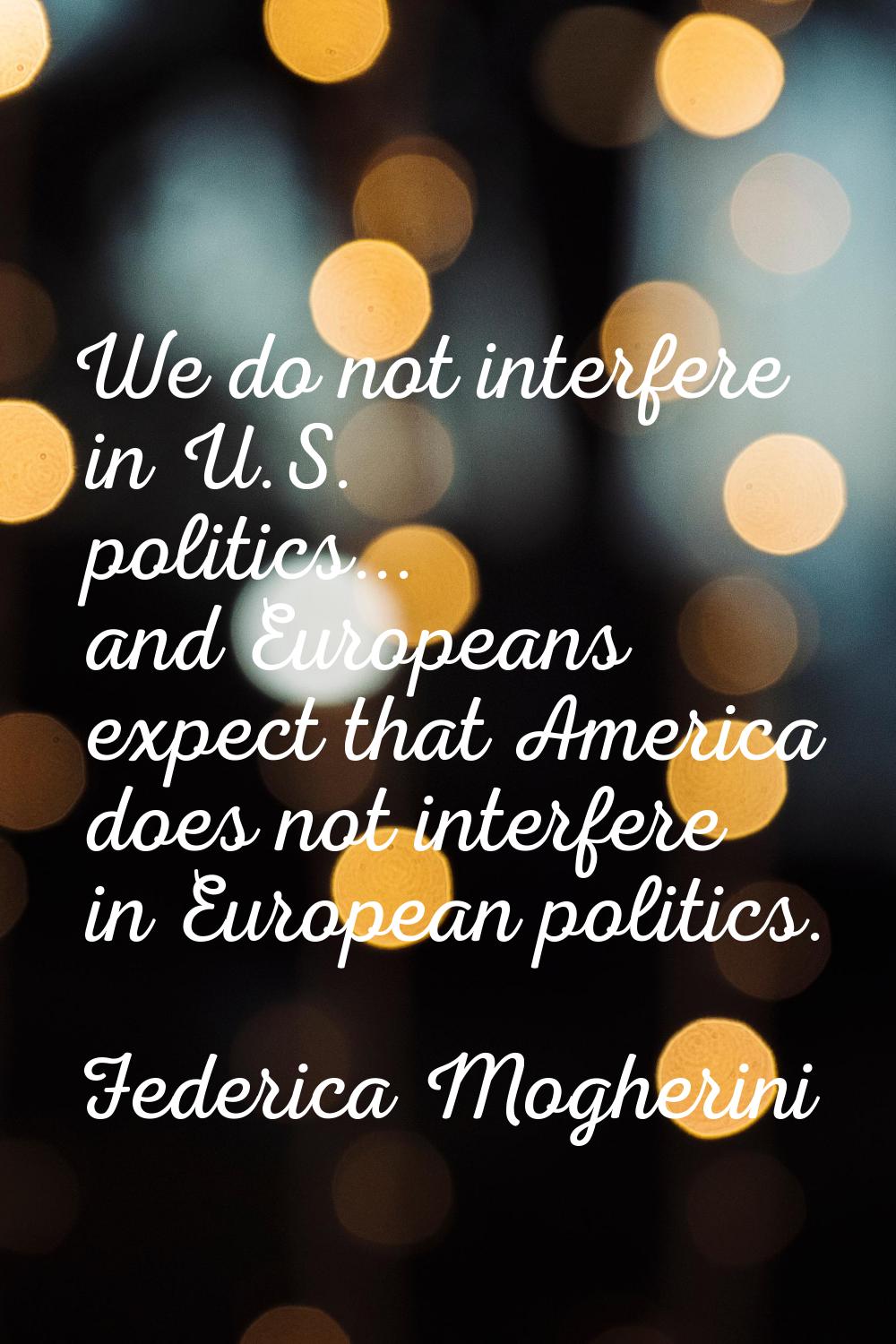 We do not interfere in U.S. politics... and Europeans expect that America does not interfere in Eur