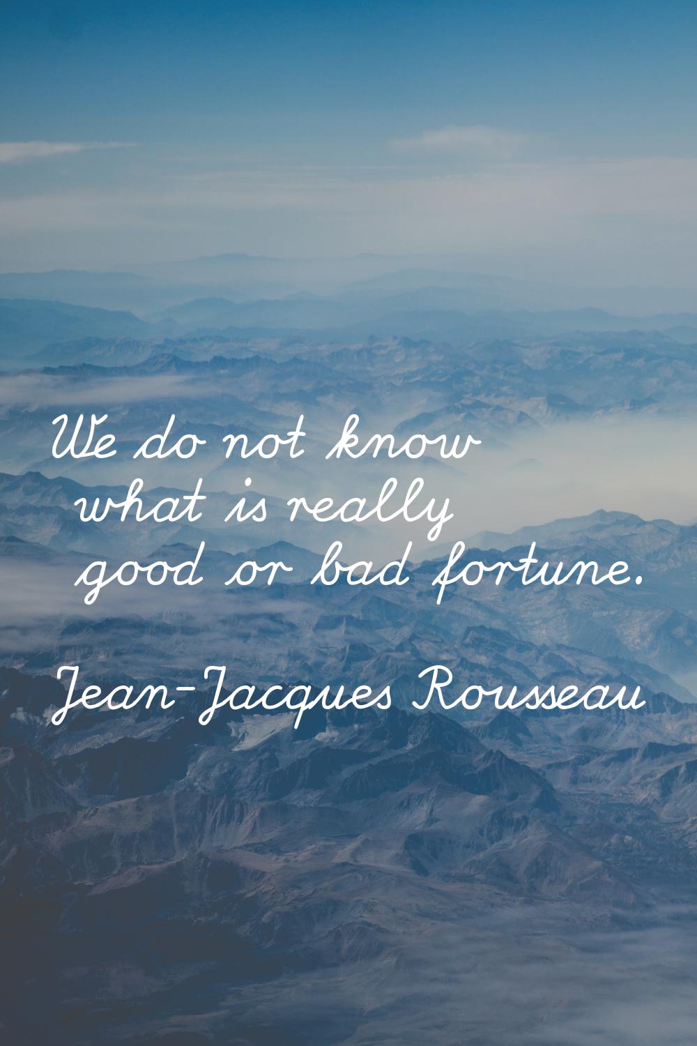 We do not know what is really good or bad fortune.