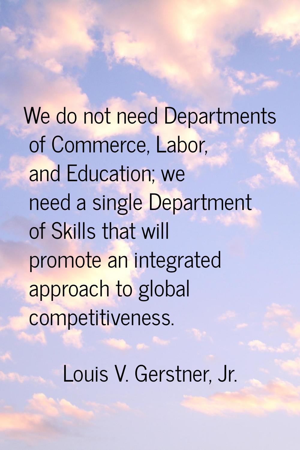 We do not need Departments of Commerce, Labor, and Education; we need a single Department of Skills