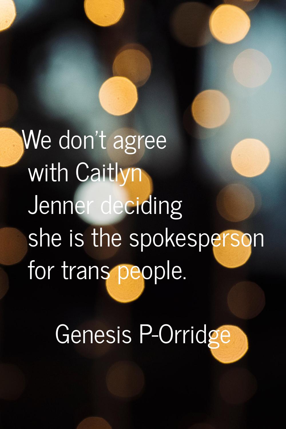 We don't agree with Caitlyn Jenner deciding she is the spokesperson for trans people.