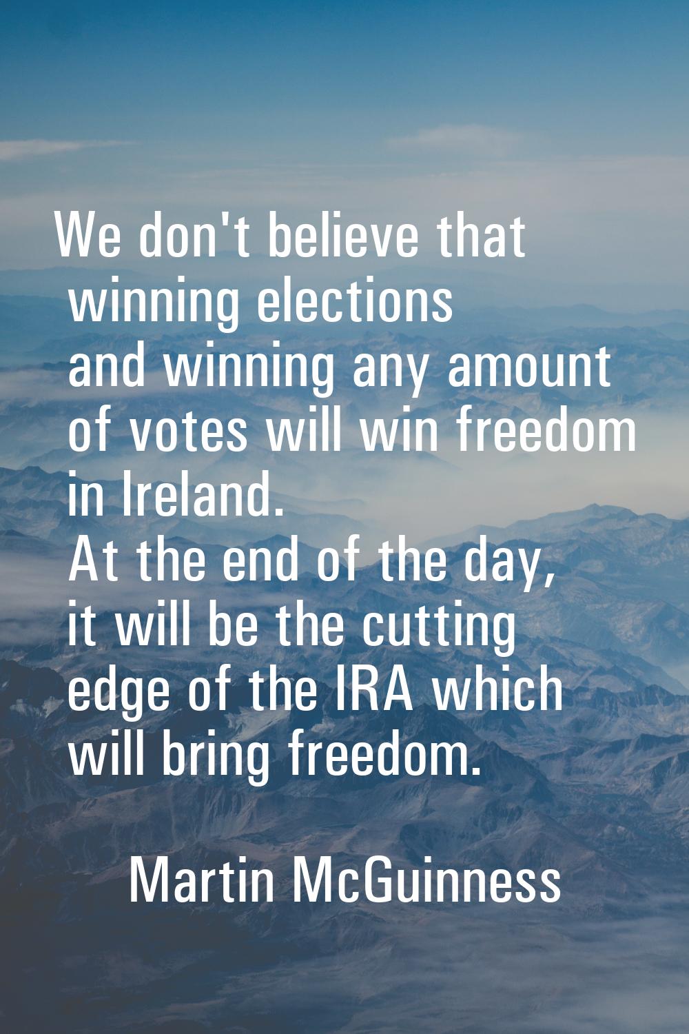 We don't believe that winning elections and winning any amount of votes will win freedom in Ireland