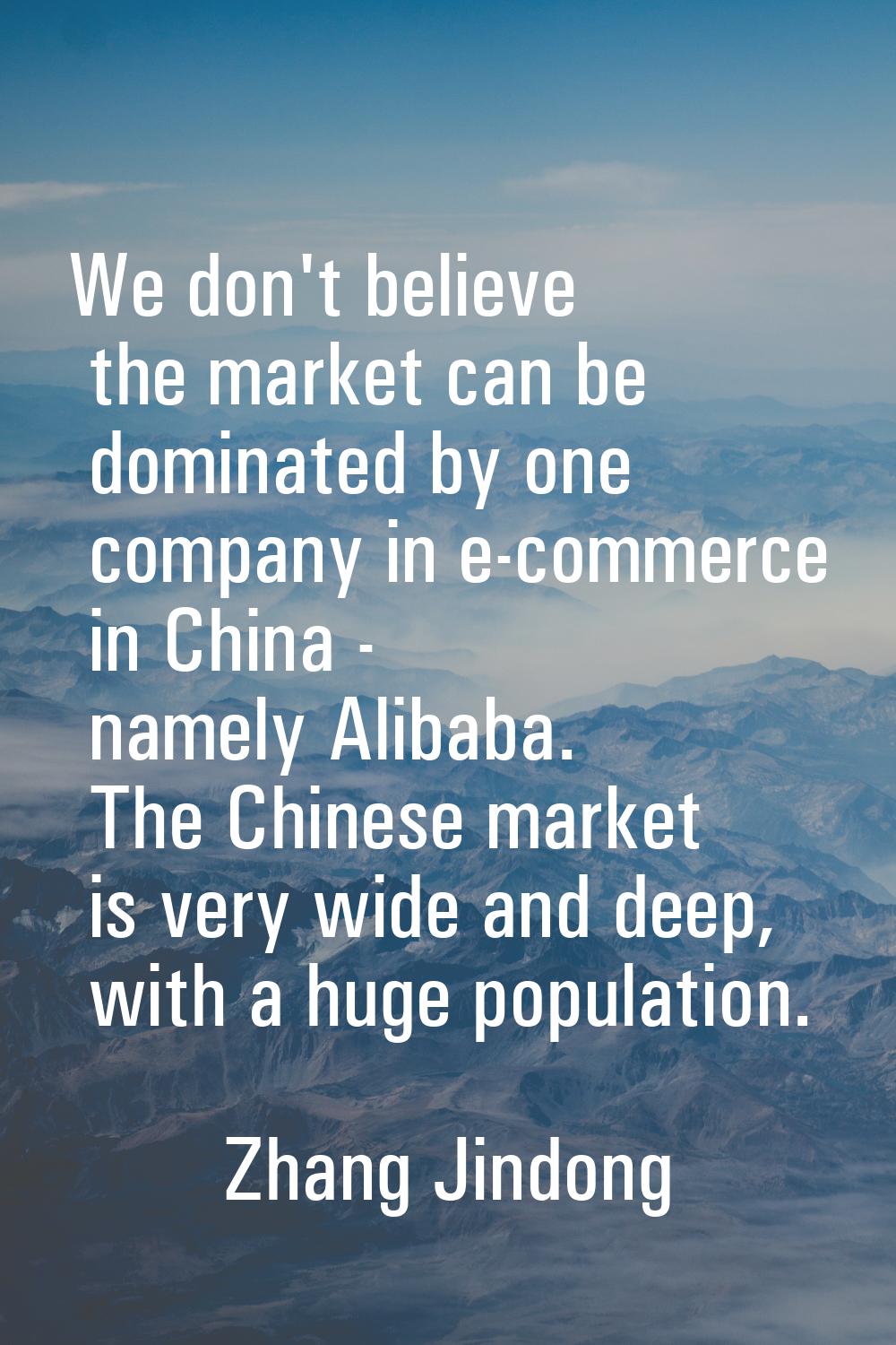 We don't believe the market can be dominated by one company in e-commerce in China - namely Alibaba