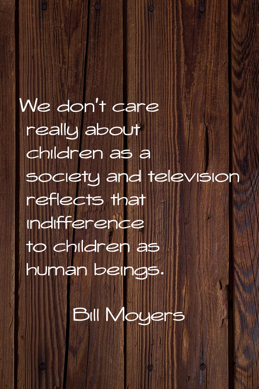 We don't care really about children as a society and television reflects that indifference to child
