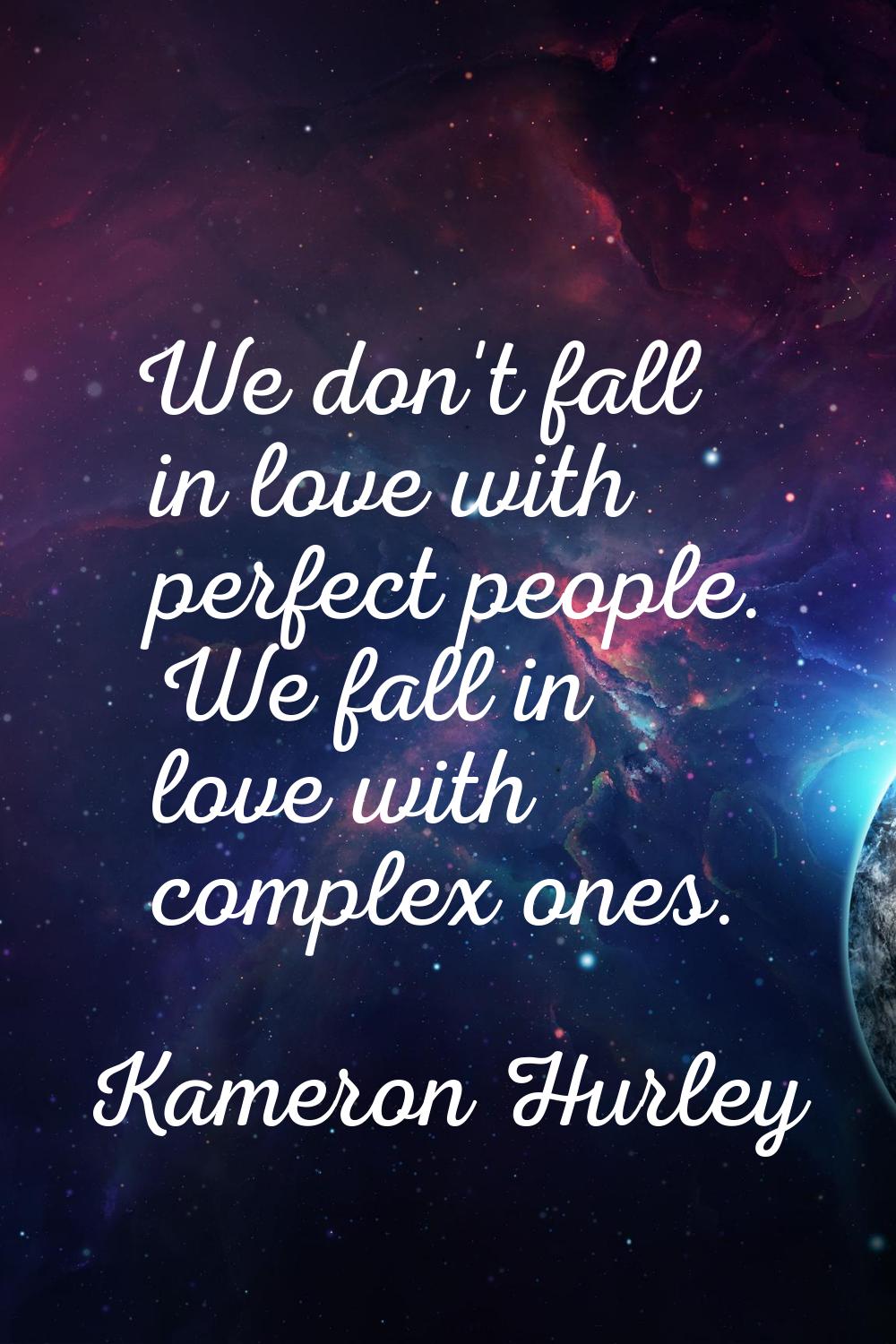 We don't fall in love with perfect people. We fall in love with complex ones.