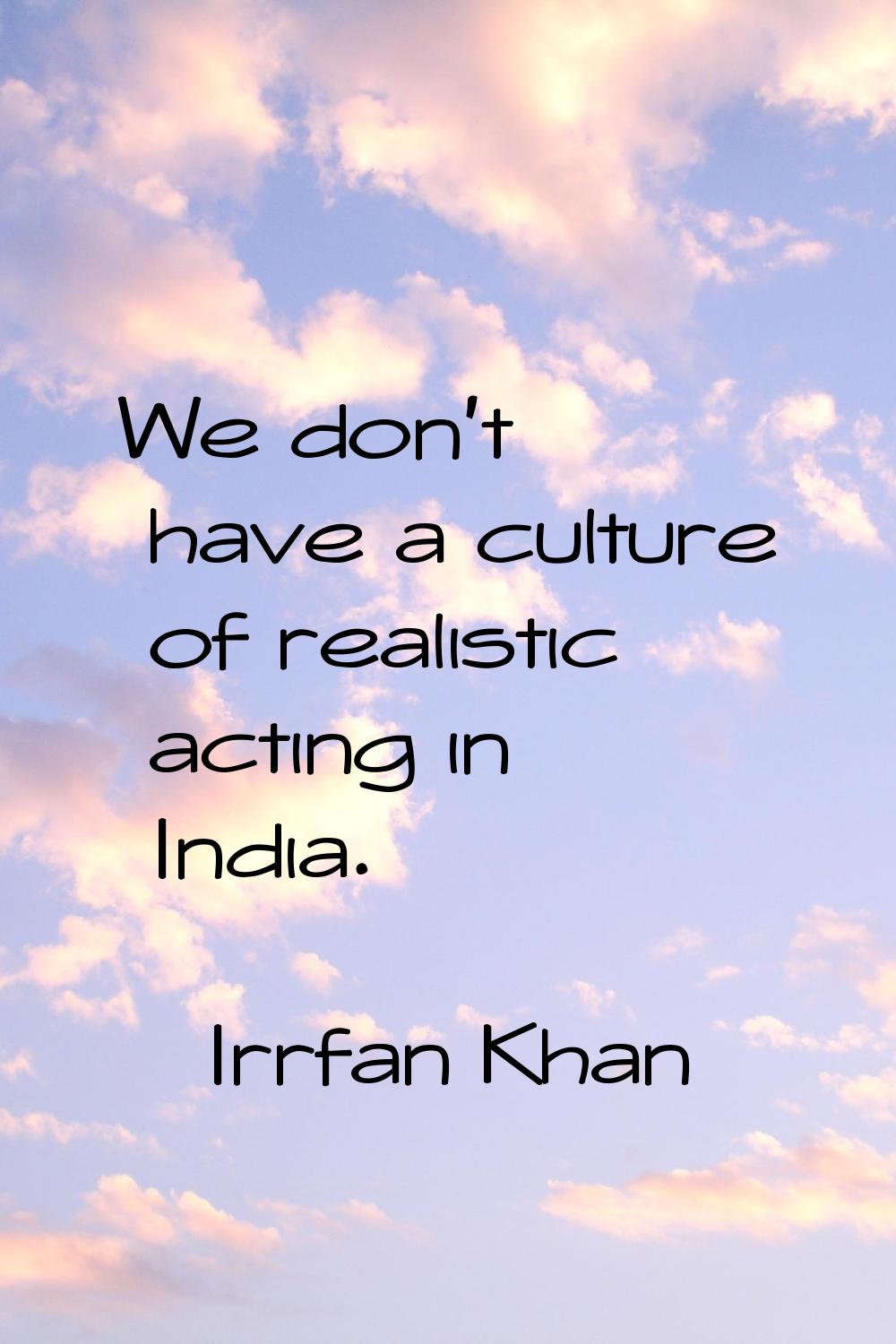 We don't have a culture of realistic acting in India.