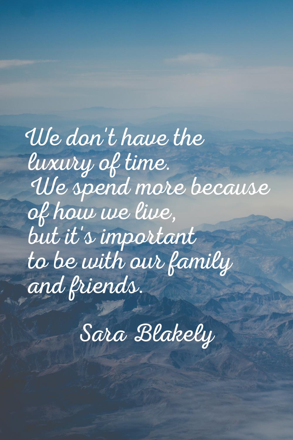 We don't have the luxury of time. We spend more because of how we live, but it's important to be wi