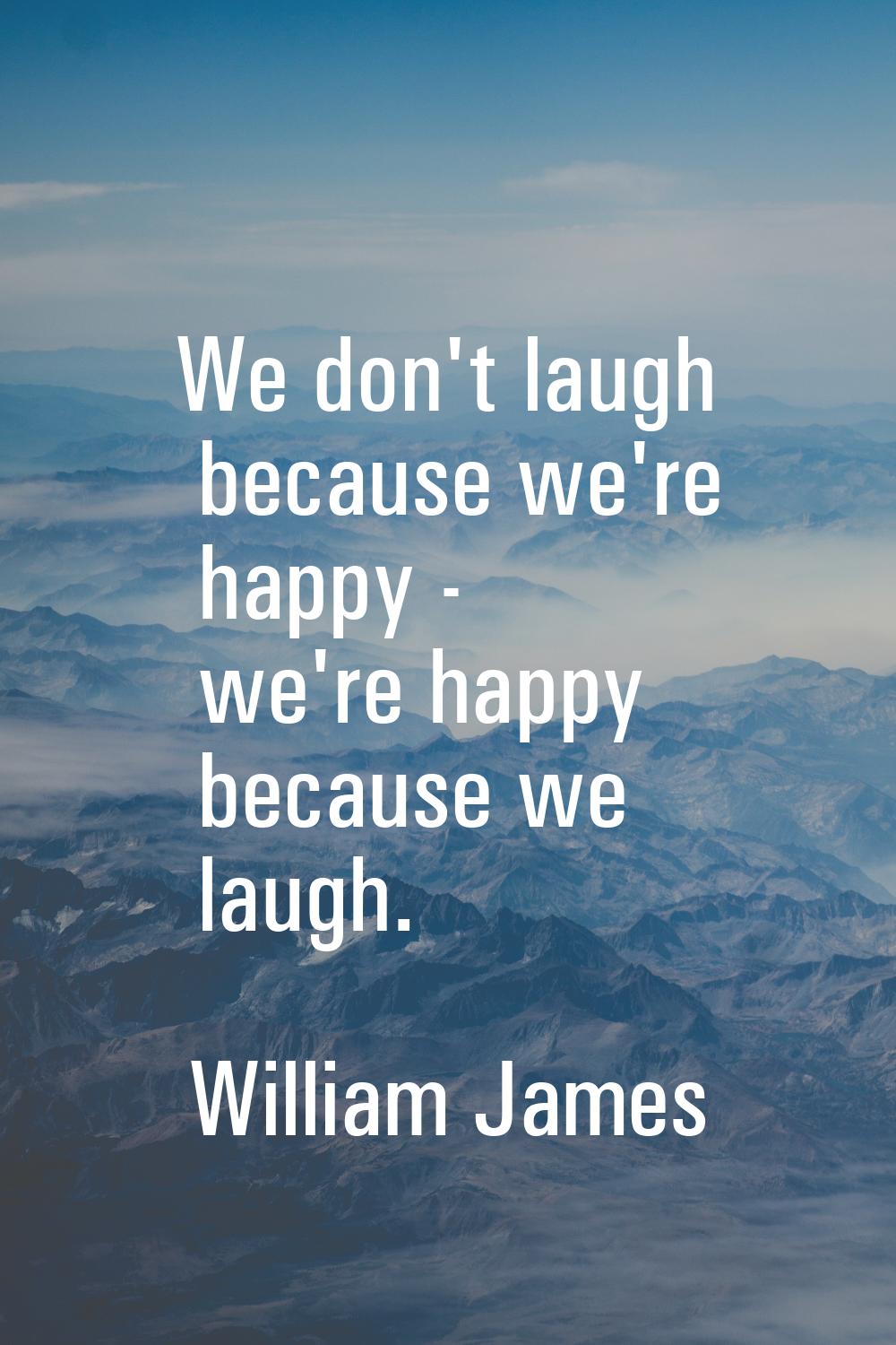 We don't laugh because we're happy - we're happy because we laugh.