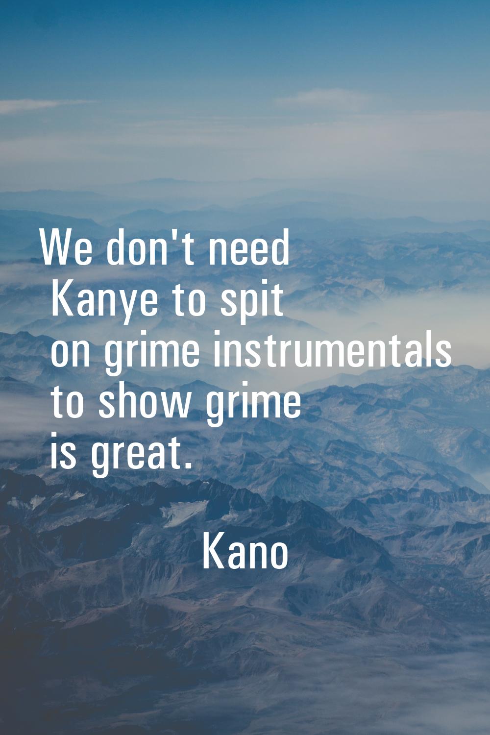 We don't need Kanye to spit on grime instrumentals to show grime is great.