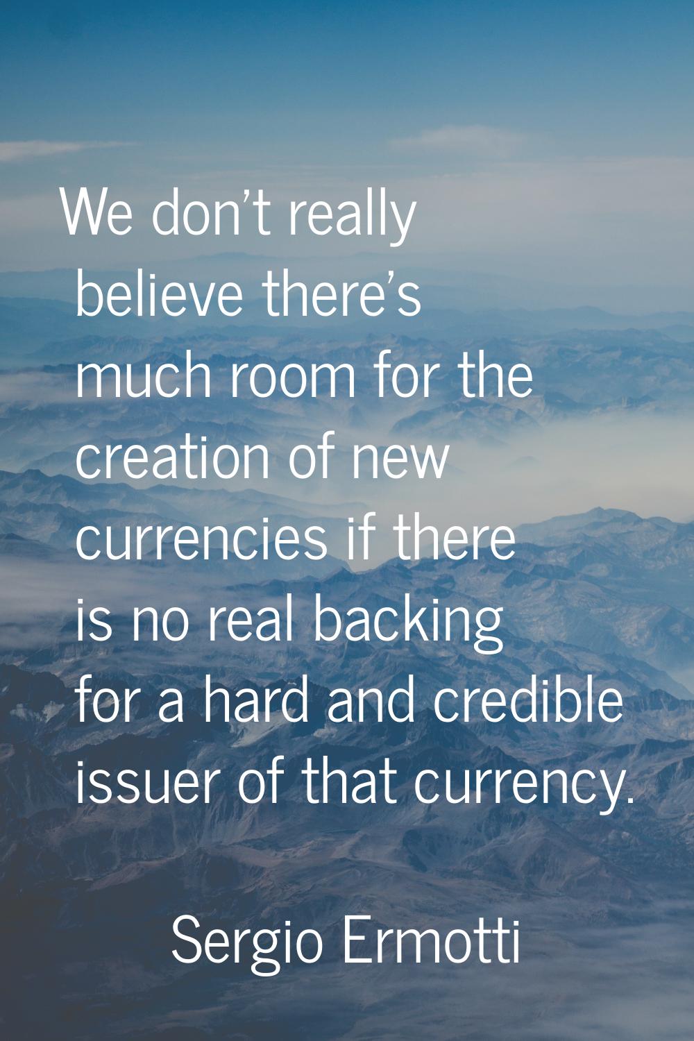 We don't really believe there's much room for the creation of new currencies if there is no real ba