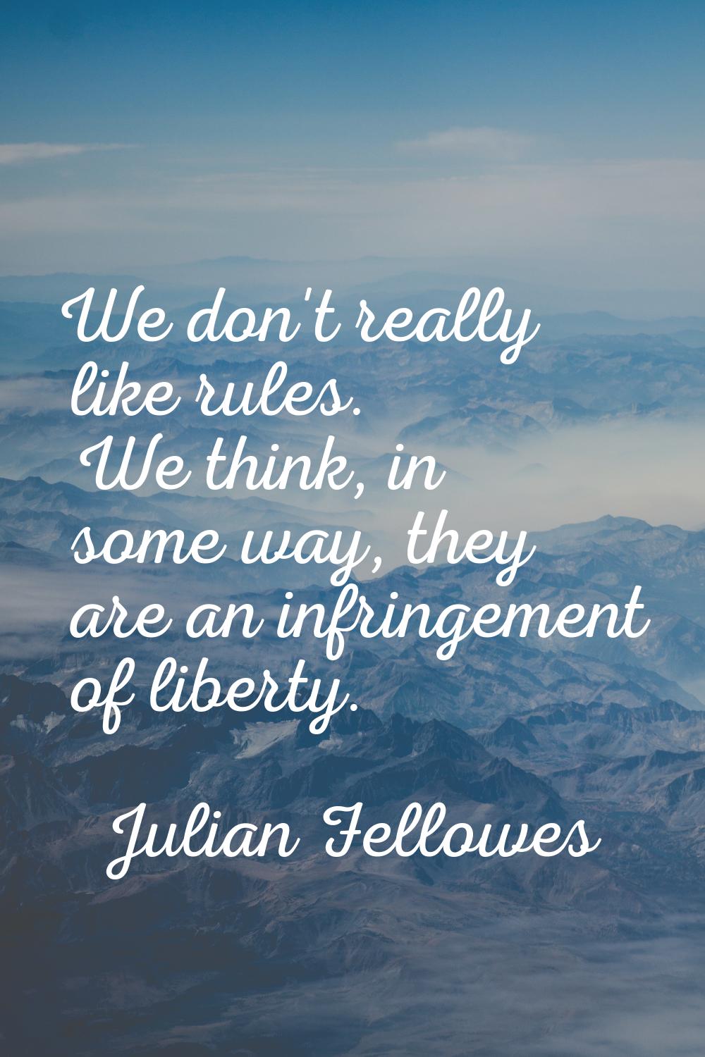 We don't really like rules. We think, in some way, they are an infringement of liberty.