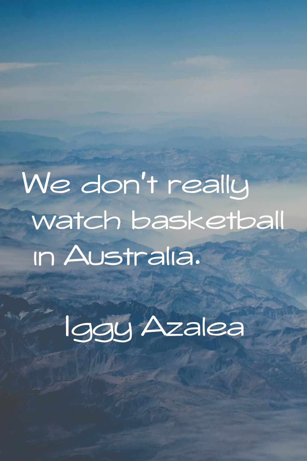 We don't really watch basketball in Australia.