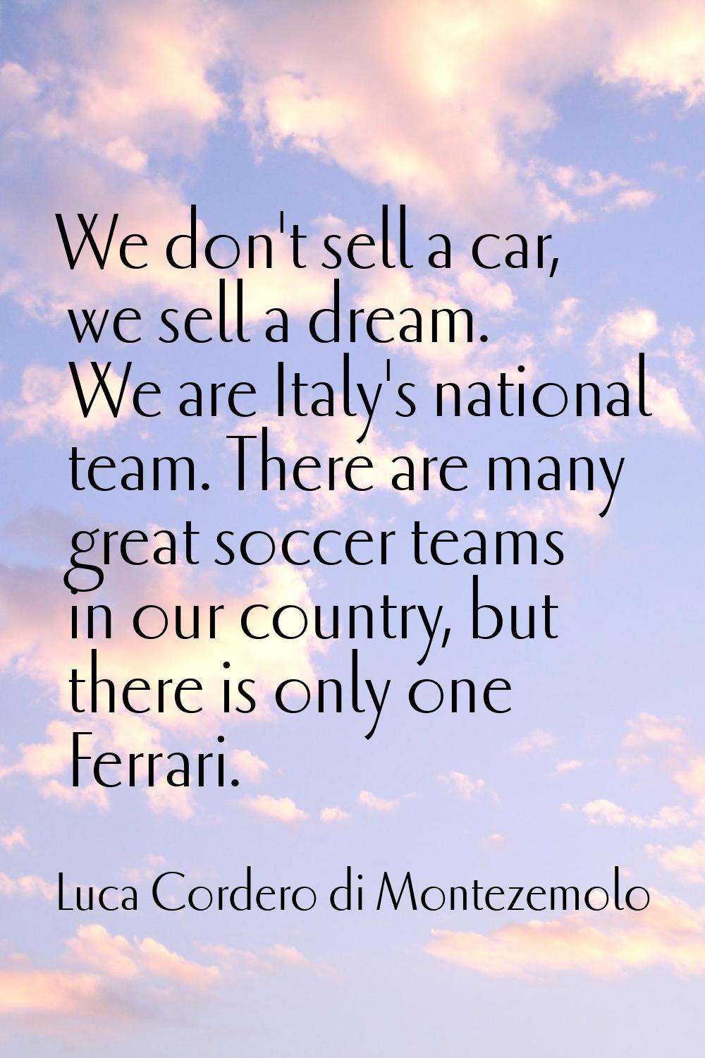 We don't sell a car, we sell a dream. We are Italy's national team. There are many great soccer tea