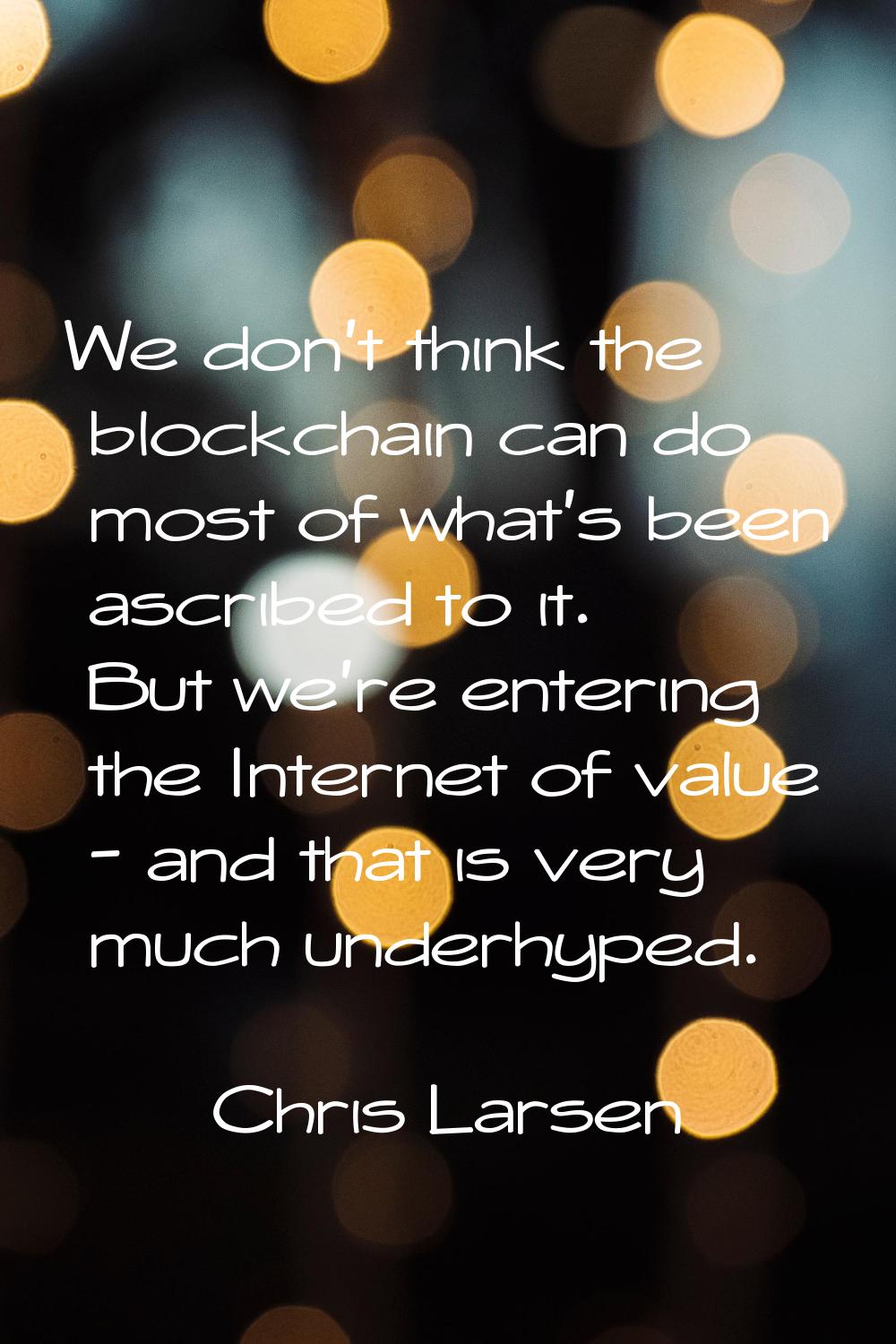 We don't think the blockchain can do most of what's been ascribed to it. But we're entering the Int