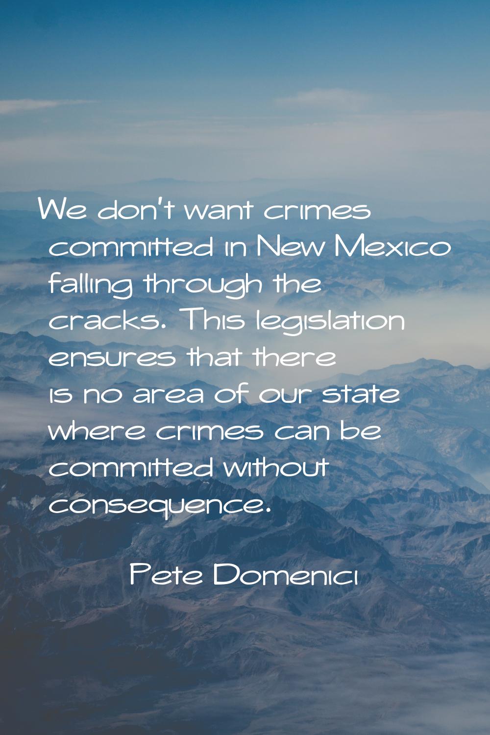 We don't want crimes committed in New Mexico falling through the cracks. This legislation ensures t