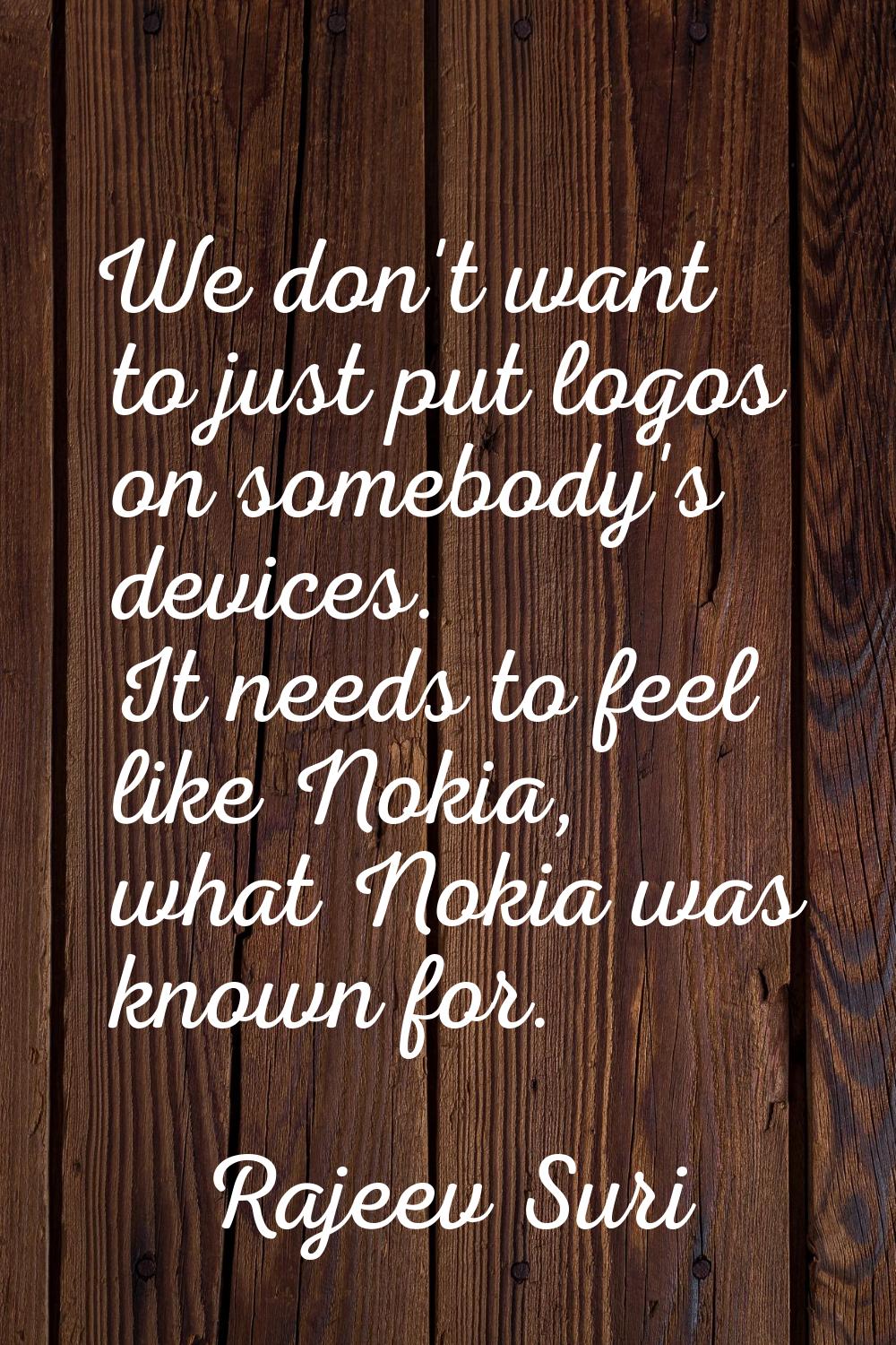 We don't want to just put logos on somebody's devices. It needs to feel like Nokia, what Nokia was 