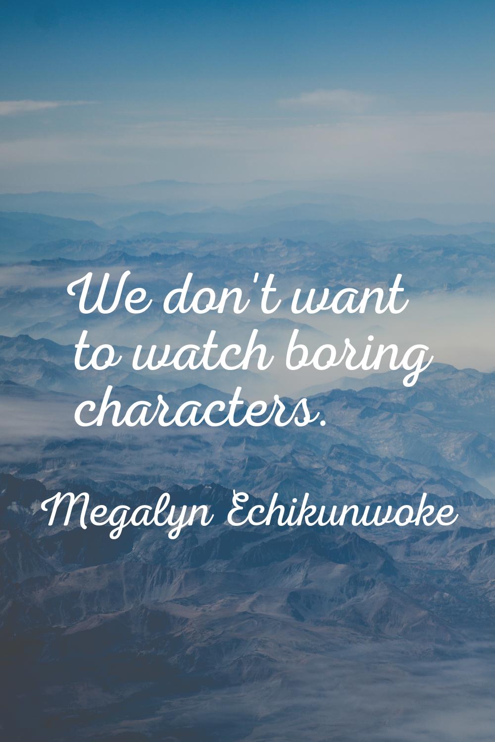 We don't want to watch boring characters.