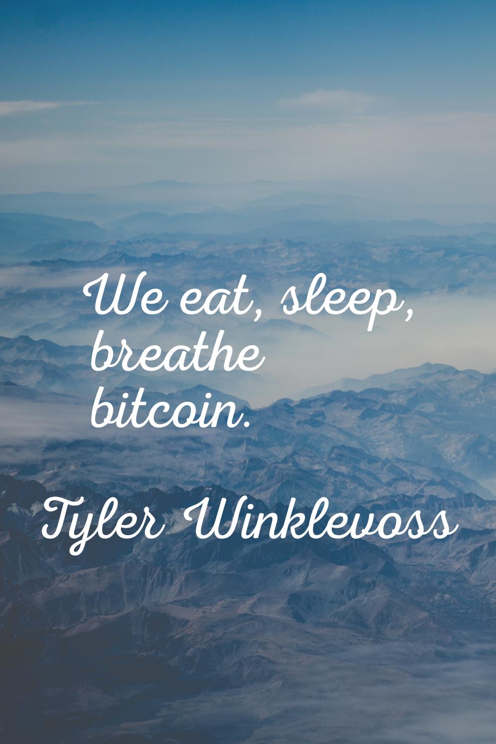 We eat, sleep, breathe bitcoin.