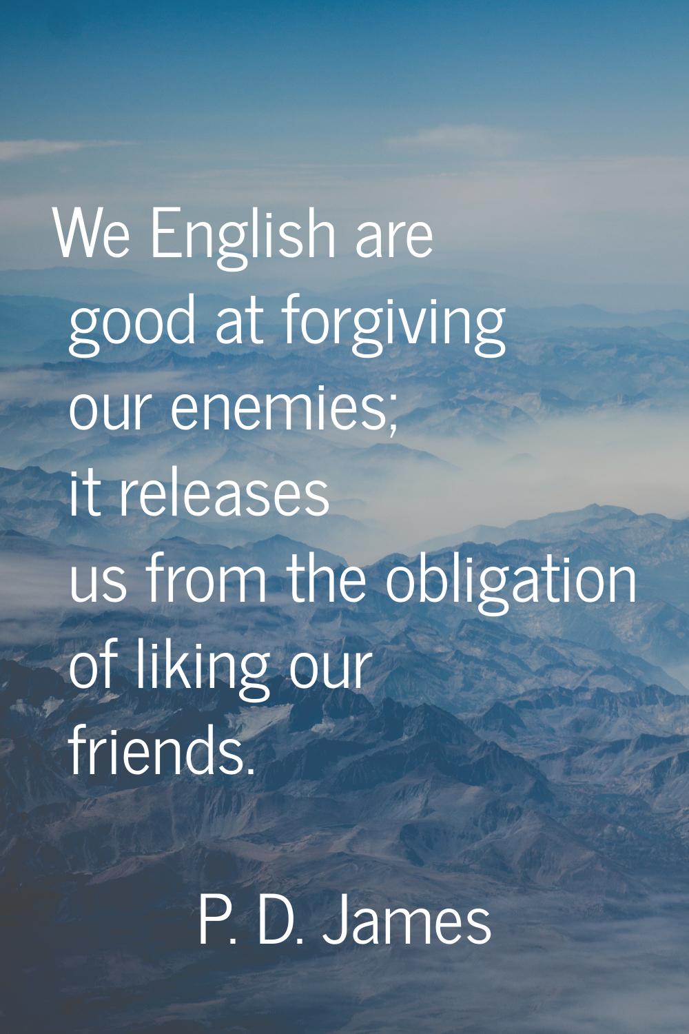 We English are good at forgiving our enemies; it releases us from the obligation of liking our frie
