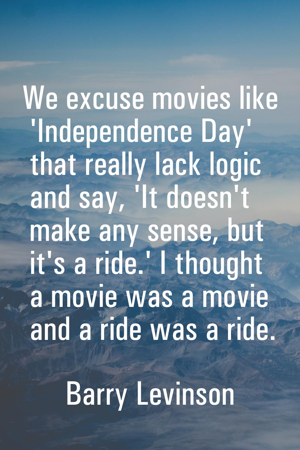 We excuse movies like 'Independence Day' that really lack logic and say, 'It doesn't make any sense