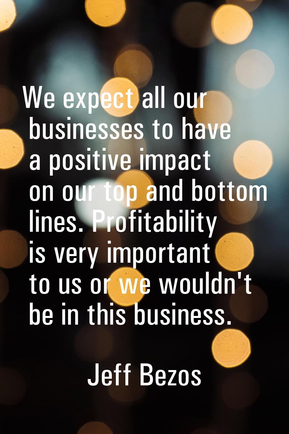 We expect all our businesses to have a positive impact on our top and bottom lines. Profitability i
