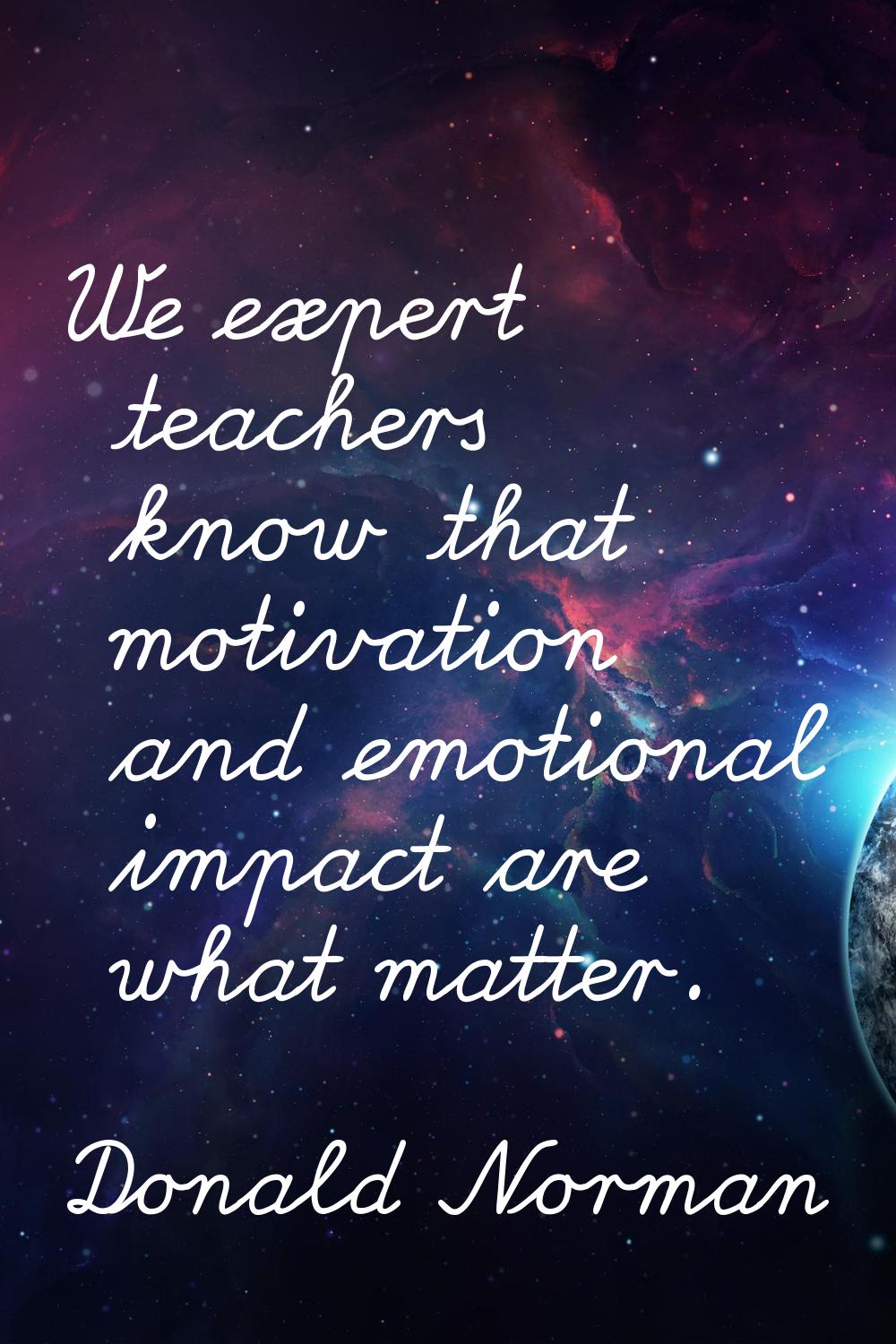 We expert teachers know that motivation and emotional impact are what matter.