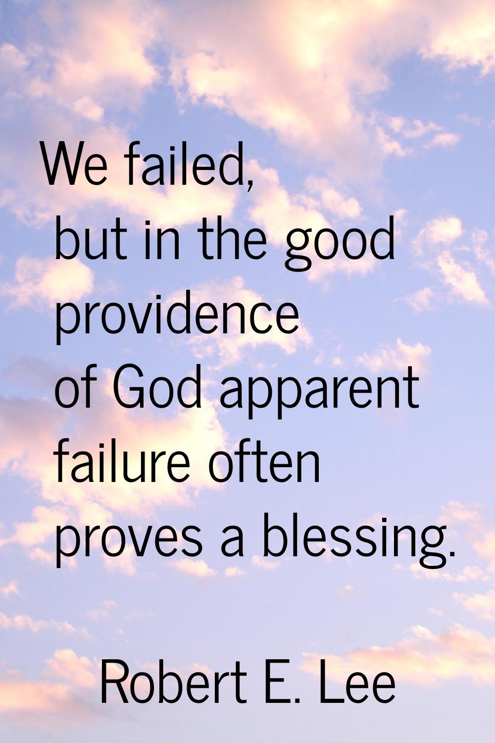 We failed, but in the good providence of God apparent failure often proves a blessing.