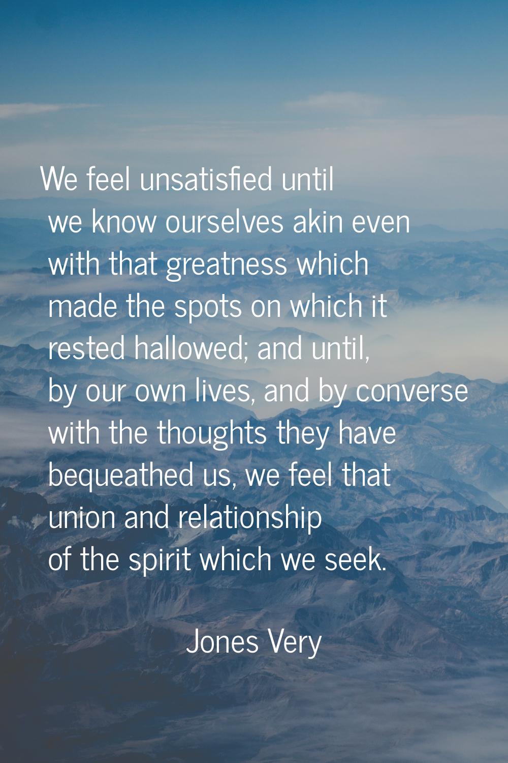 We feel unsatisfied until we know ourselves akin even with that greatness which made the spots on w