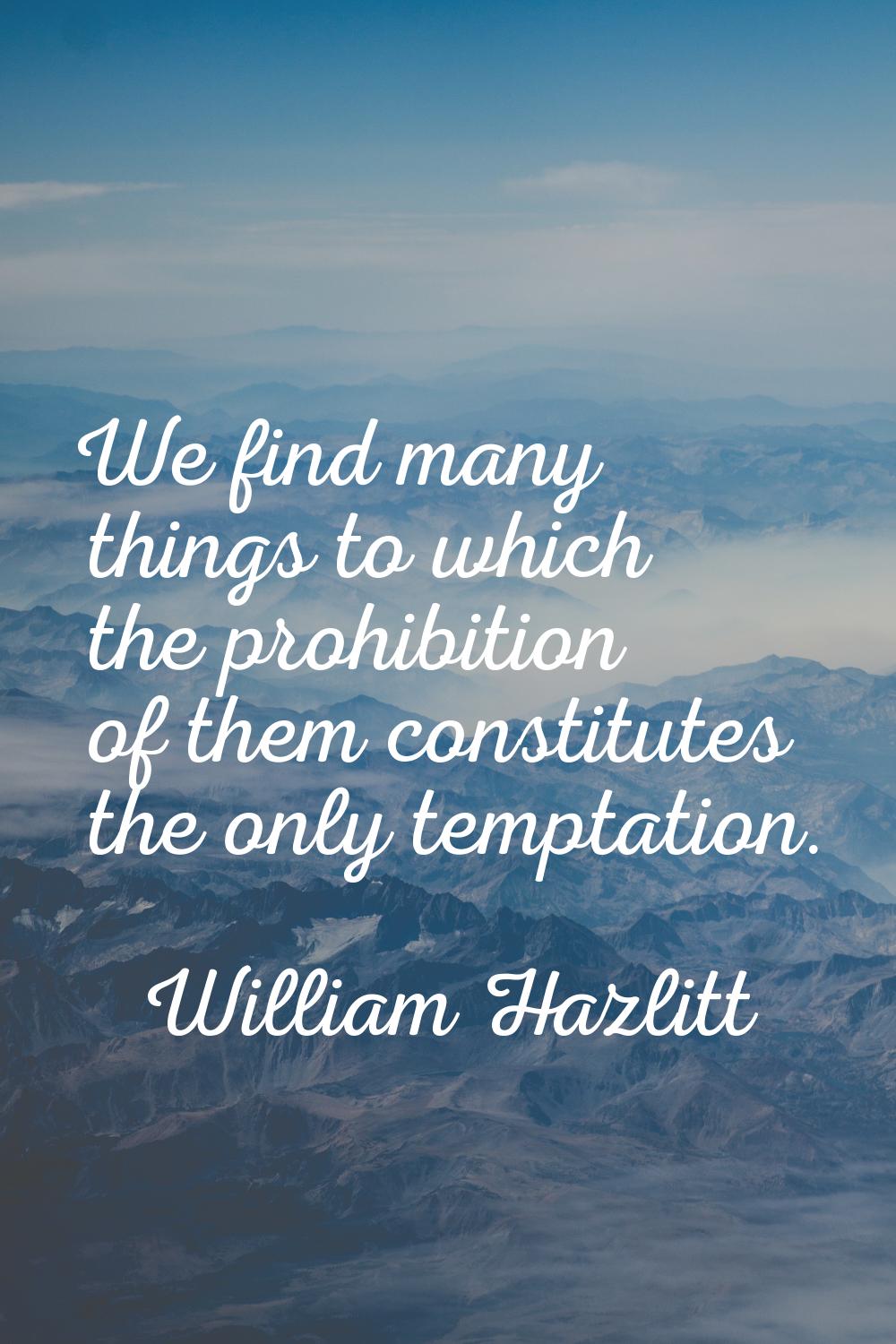 We find many things to which the prohibition of them constitutes the only temptation.