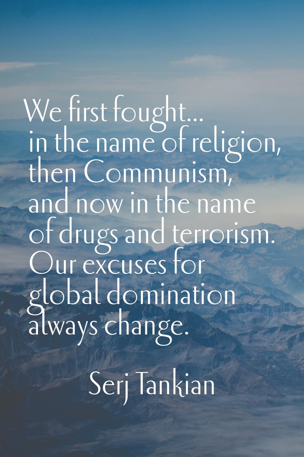 We first fought... in the name of religion, then Communism, and now in the name of drugs and terror