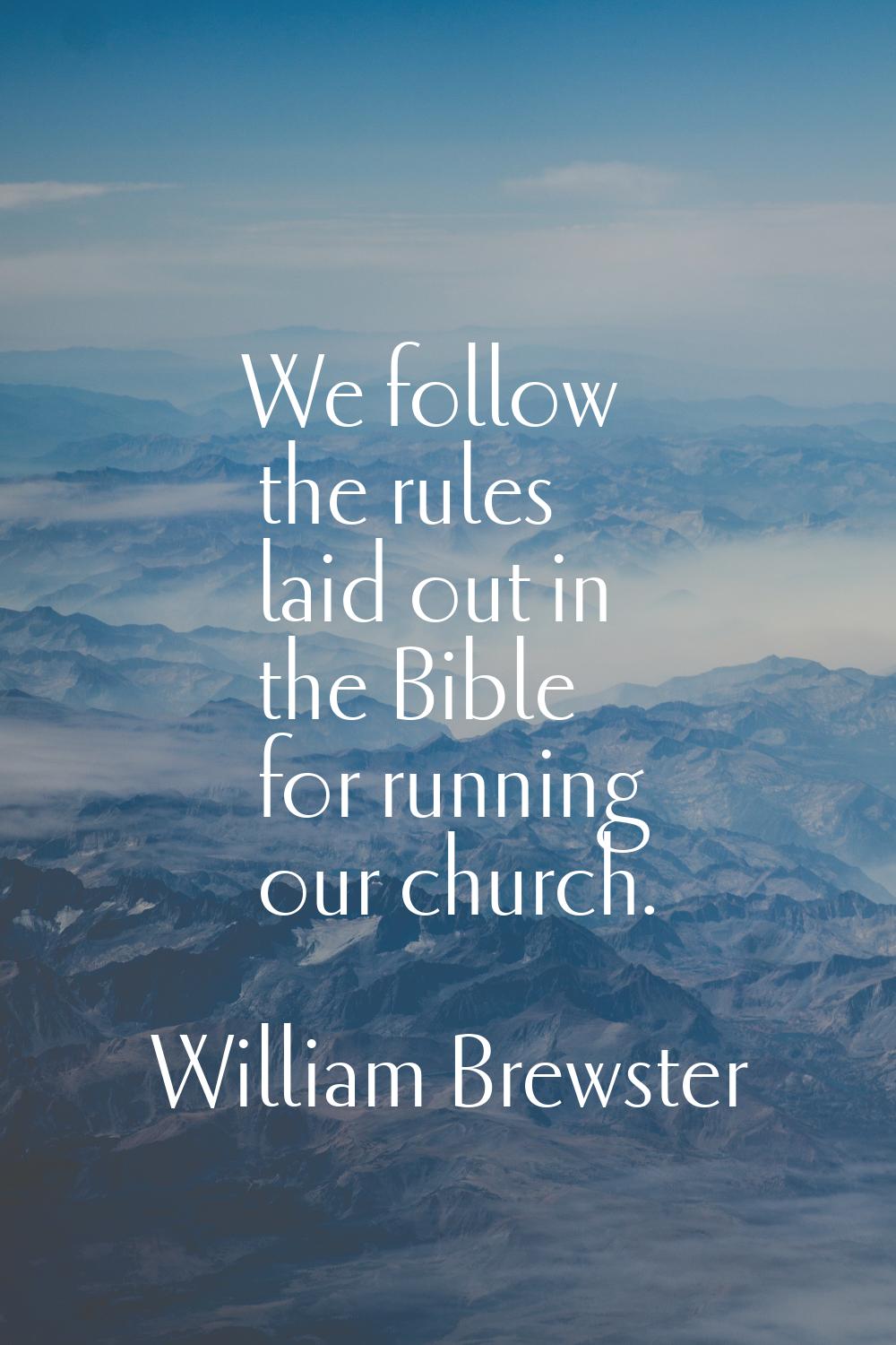 We follow the rules laid out in the Bible for running our church.