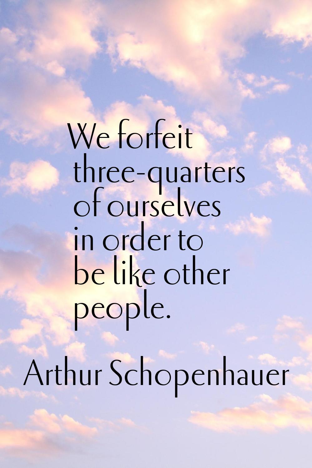 We forfeit three-quarters of ourselves in order to be like other people.