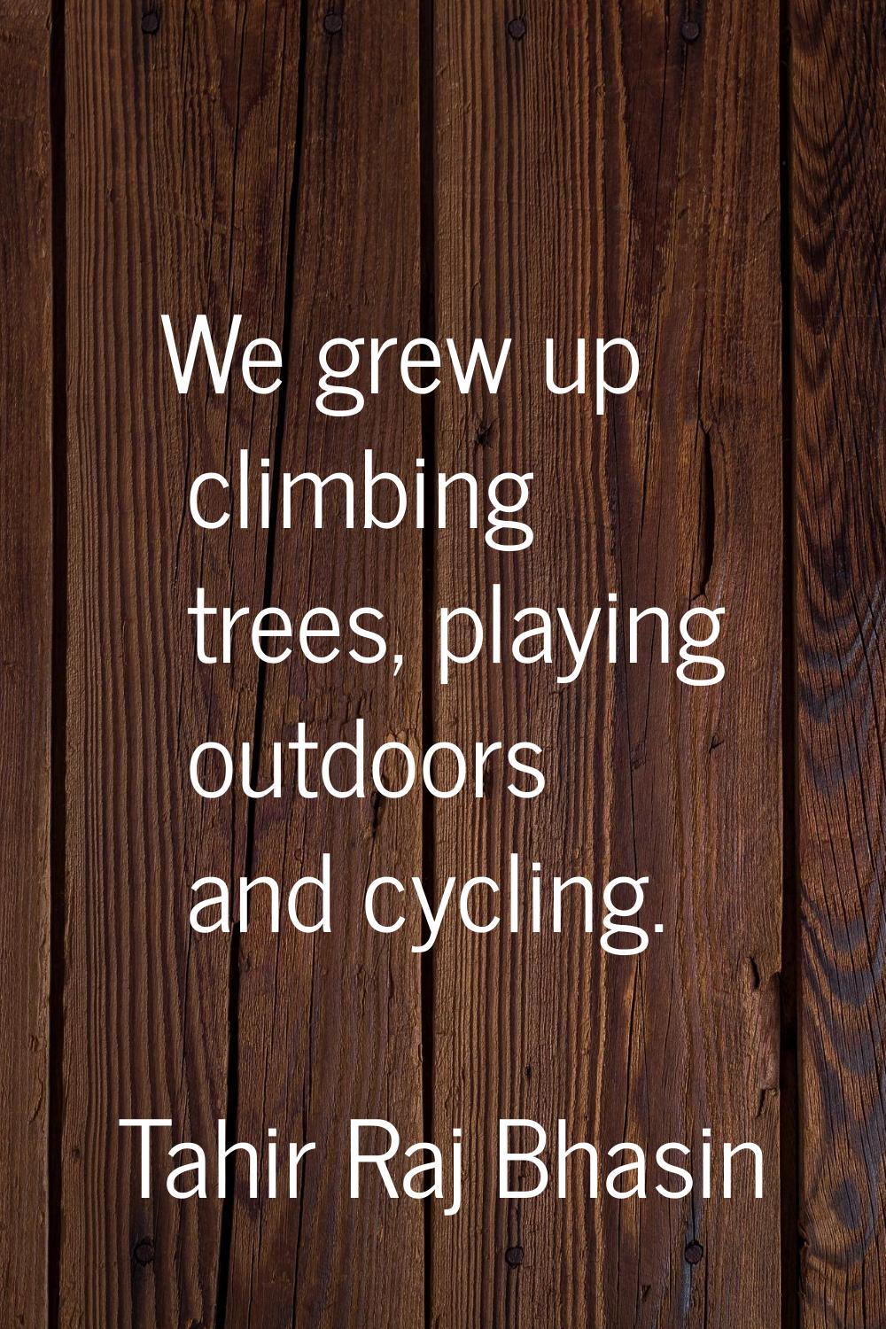 We grew up climbing trees, playing outdoors and cycling.