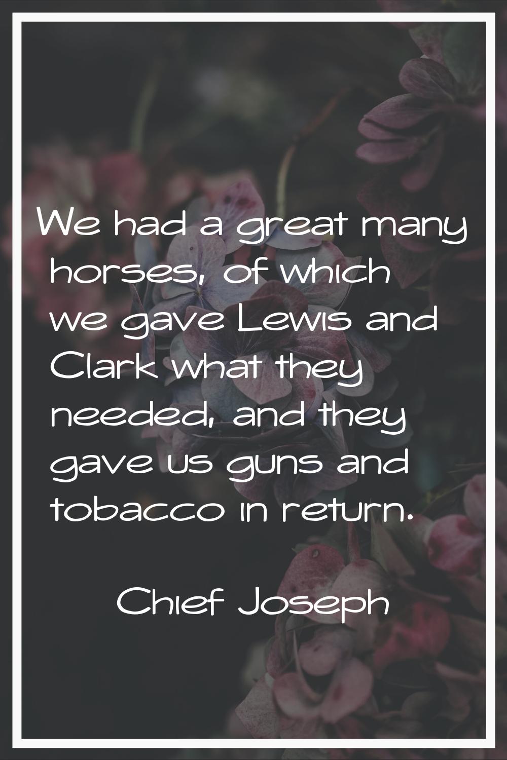We had a great many horses, of which we gave Lewis and Clark what they needed, and they gave us gun
