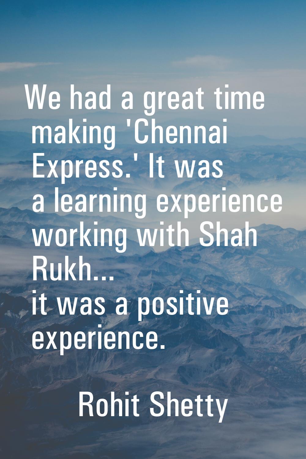 We had a great time making 'Chennai Express.' It was a learning experience working with Shah Rukh..