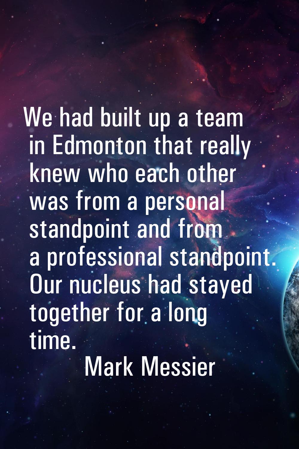 We had built up a team in Edmonton that really knew who each other was from a personal standpoint a