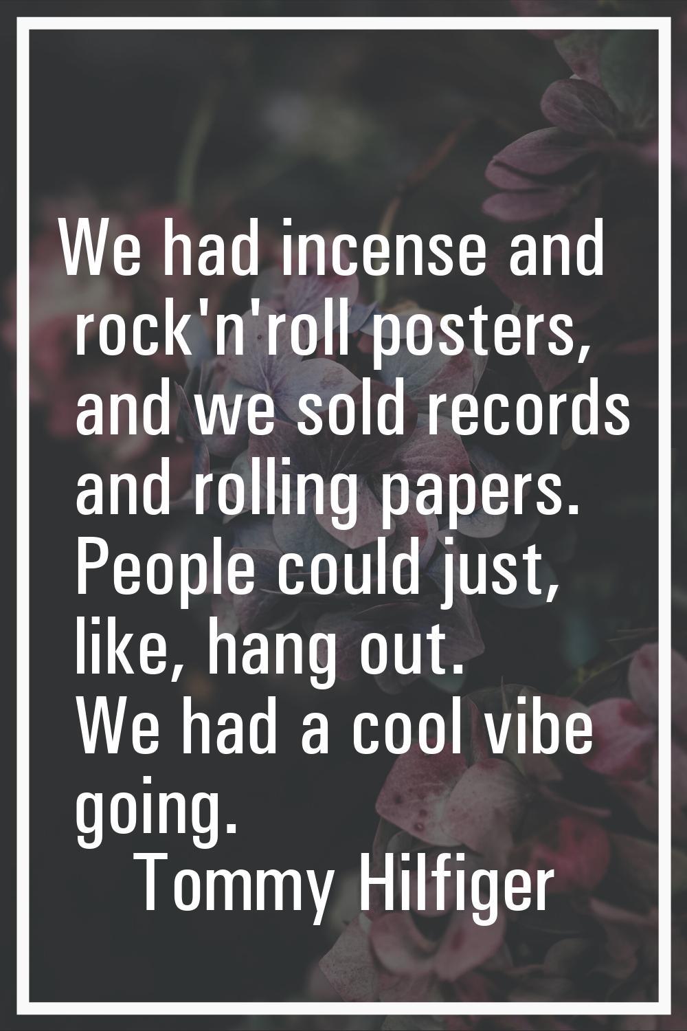 We had incense and rock'n'roll posters, and we sold records and rolling papers. People could just, 
