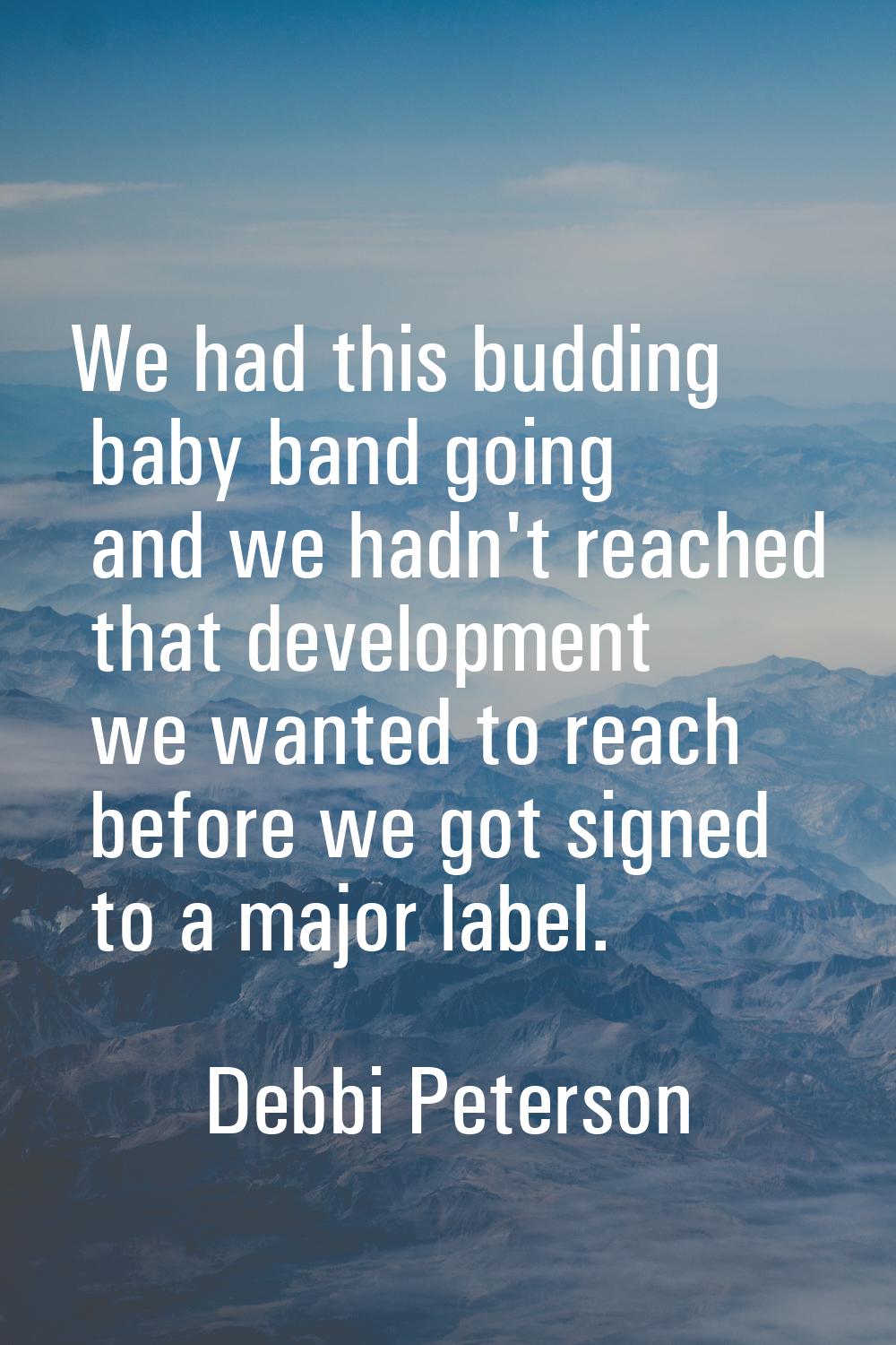 We had this budding baby band going and we hadn't reached that development we wanted to reach befor