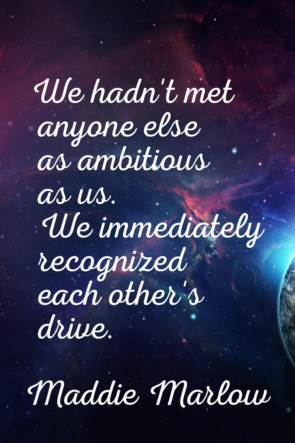 We hadn't met anyone else as ambitious as us. We immediately recognized each other's drive.