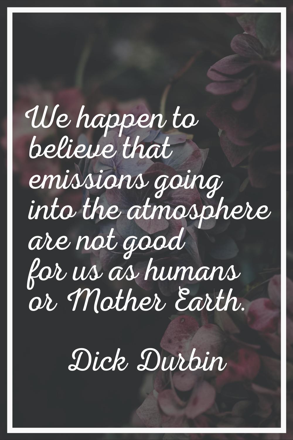 We happen to believe that emissions going into the atmosphere are not good for us as humans or Moth