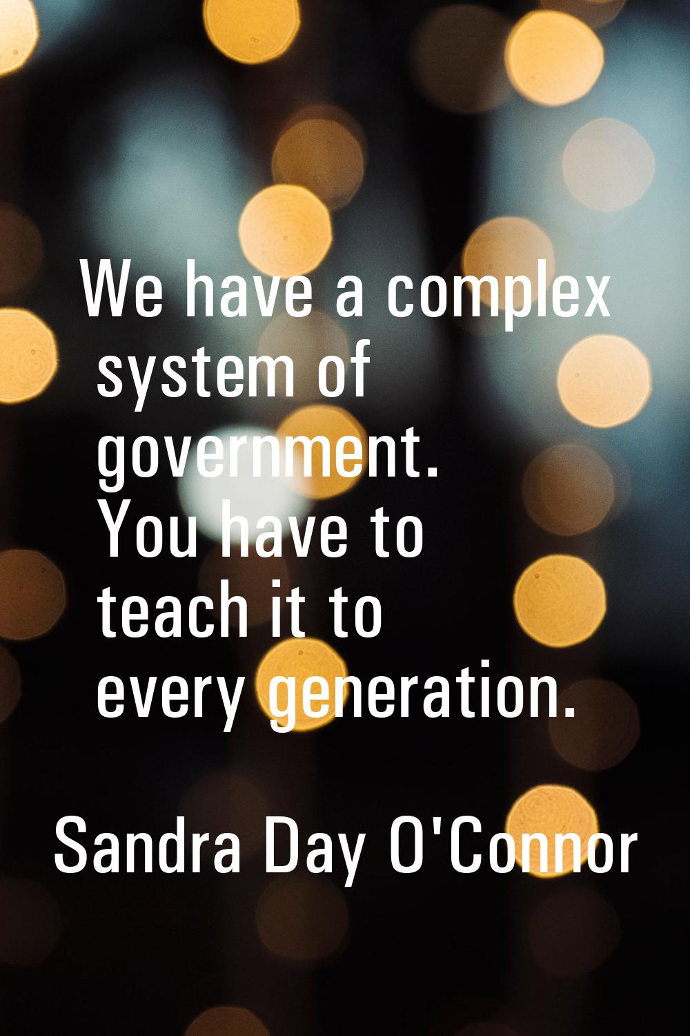 We have a complex system of government. You have to teach it to every generation.