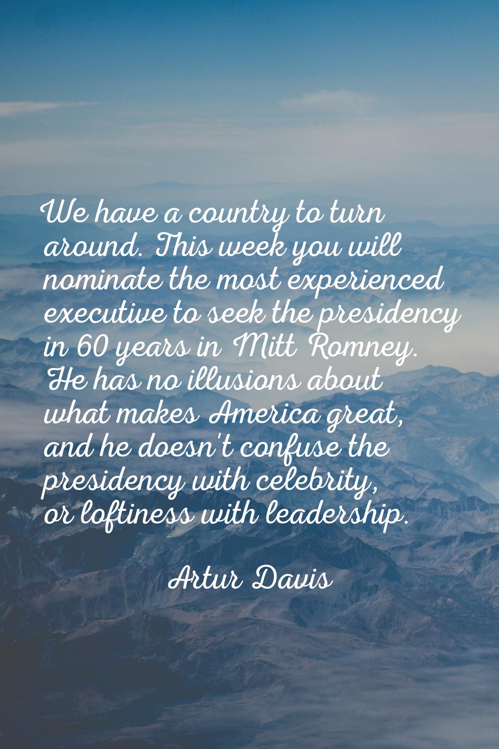 We have a country to turn around. This week you will nominate the most experienced executive to see